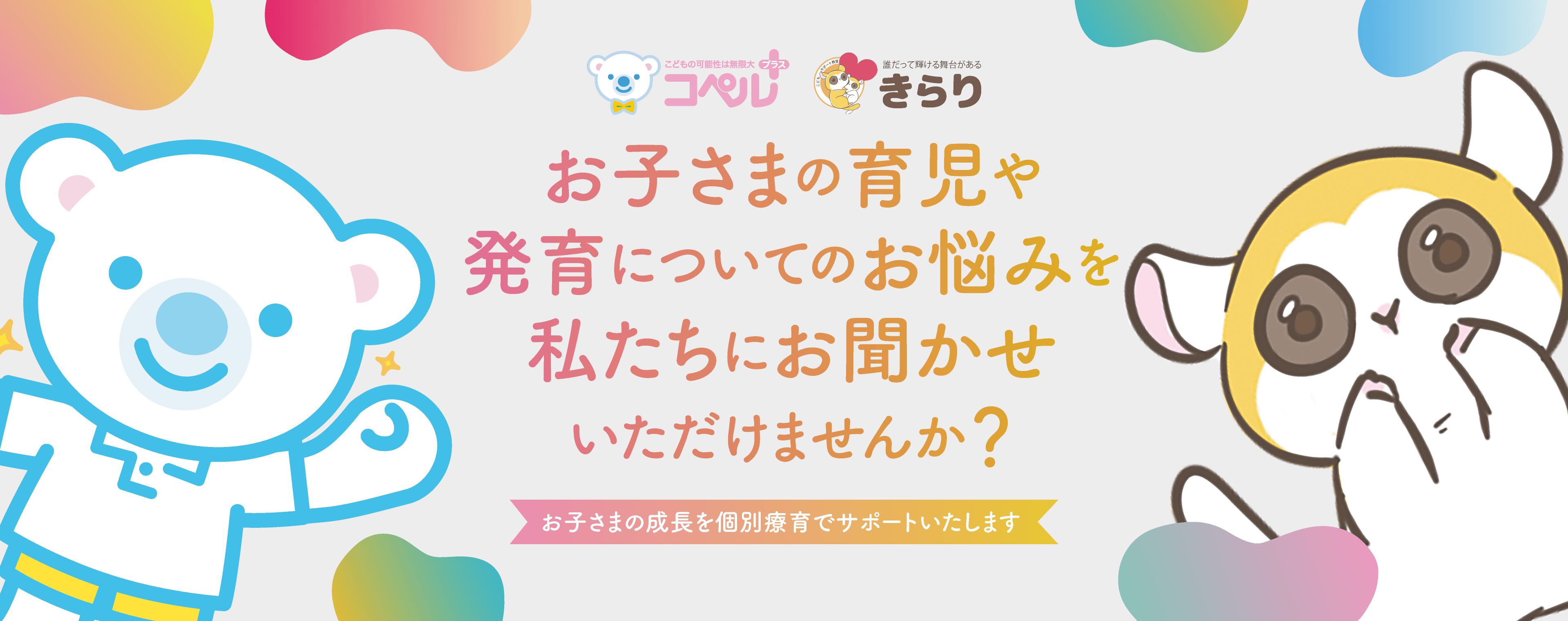 お子さまの育児や発育についてのお悩みを私たちにお聞かせいただけませんか？お子さまの成長を個別療育でサポートいたします